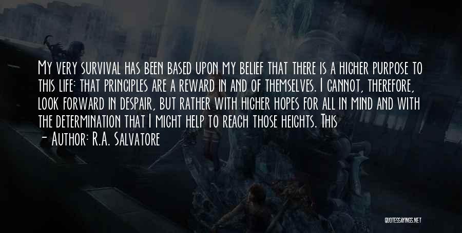 R.A. Salvatore Quotes: My Very Survival Has Been Based Upon My Belief That There Is A Higher Purpose To This Life: That Principles