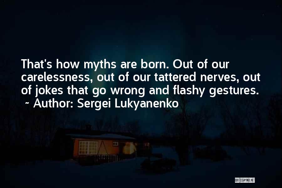 Sergei Lukyanenko Quotes: That's How Myths Are Born. Out Of Our Carelessness, Out Of Our Tattered Nerves, Out Of Jokes That Go Wrong