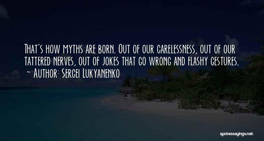 Sergei Lukyanenko Quotes: That's How Myths Are Born. Out Of Our Carelessness, Out Of Our Tattered Nerves, Out Of Jokes That Go Wrong