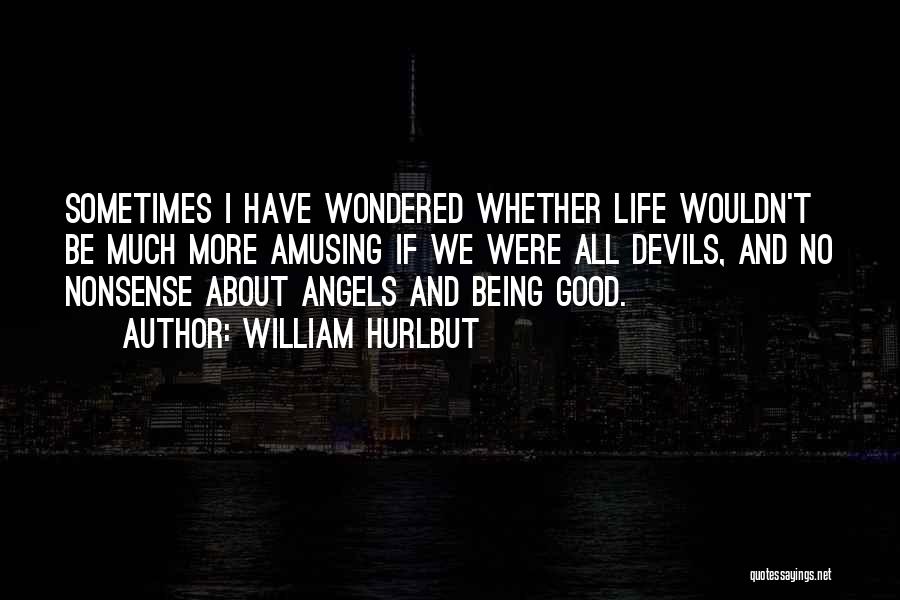 William Hurlbut Quotes: Sometimes I Have Wondered Whether Life Wouldn't Be Much More Amusing If We Were All Devils, And No Nonsense About