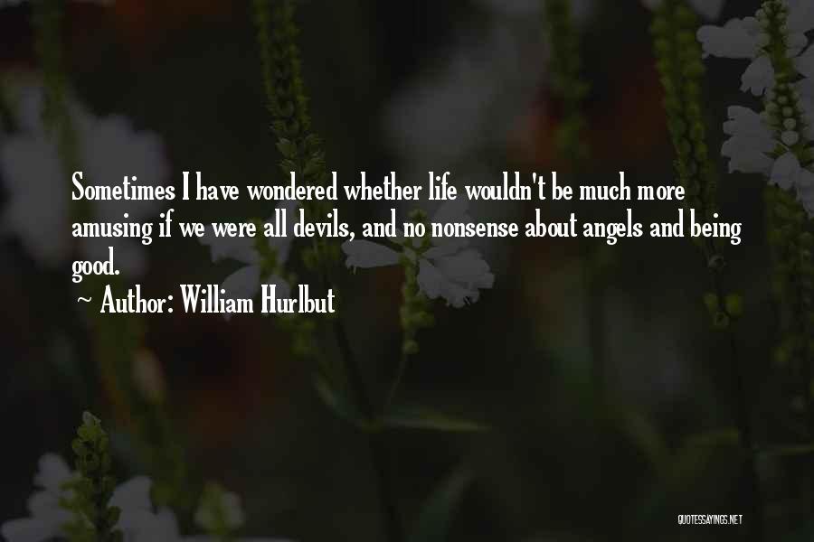 William Hurlbut Quotes: Sometimes I Have Wondered Whether Life Wouldn't Be Much More Amusing If We Were All Devils, And No Nonsense About