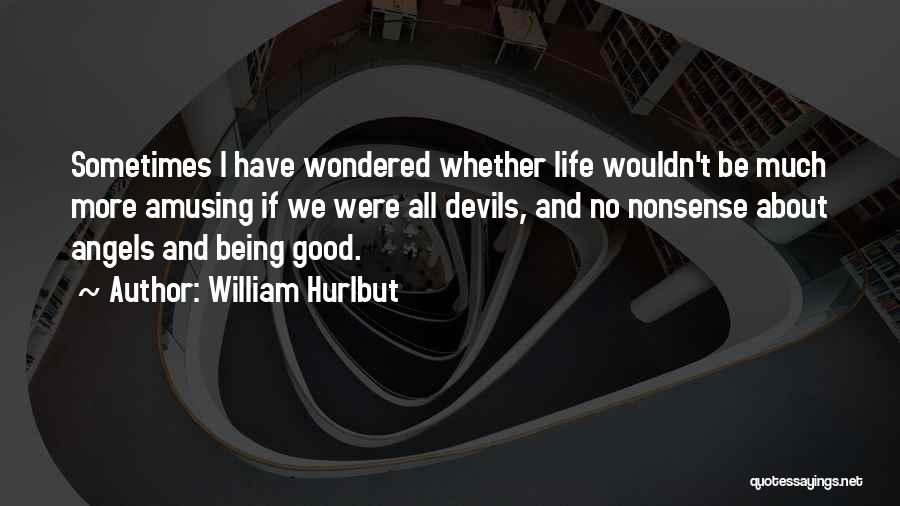 William Hurlbut Quotes: Sometimes I Have Wondered Whether Life Wouldn't Be Much More Amusing If We Were All Devils, And No Nonsense About