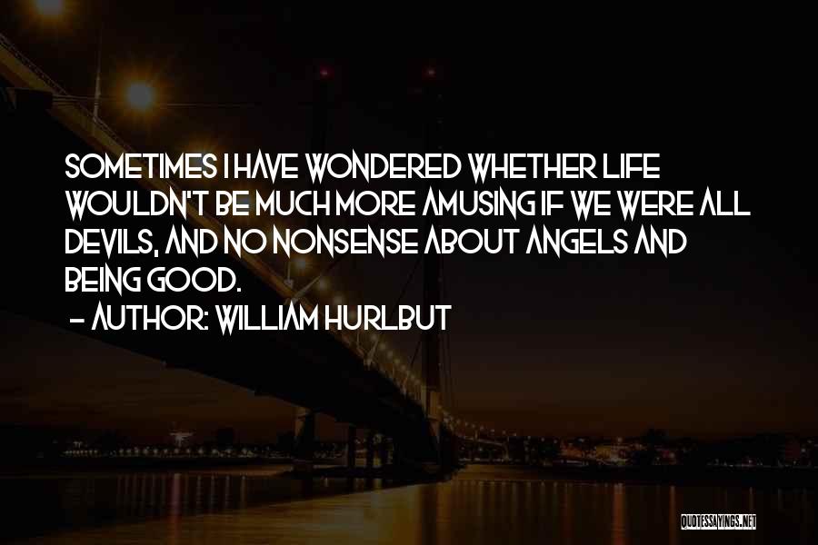 William Hurlbut Quotes: Sometimes I Have Wondered Whether Life Wouldn't Be Much More Amusing If We Were All Devils, And No Nonsense About