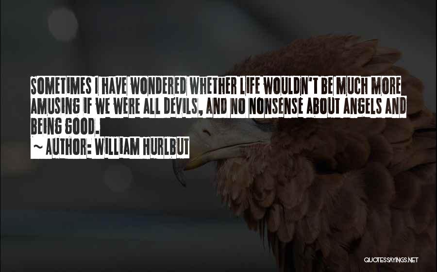 William Hurlbut Quotes: Sometimes I Have Wondered Whether Life Wouldn't Be Much More Amusing If We Were All Devils, And No Nonsense About