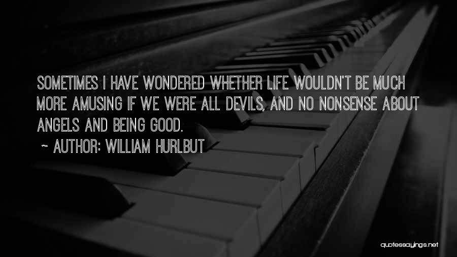 William Hurlbut Quotes: Sometimes I Have Wondered Whether Life Wouldn't Be Much More Amusing If We Were All Devils, And No Nonsense About