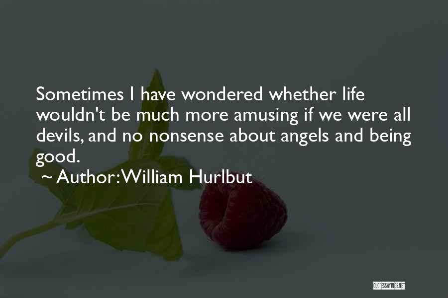 William Hurlbut Quotes: Sometimes I Have Wondered Whether Life Wouldn't Be Much More Amusing If We Were All Devils, And No Nonsense About