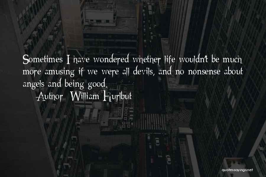 William Hurlbut Quotes: Sometimes I Have Wondered Whether Life Wouldn't Be Much More Amusing If We Were All Devils, And No Nonsense About