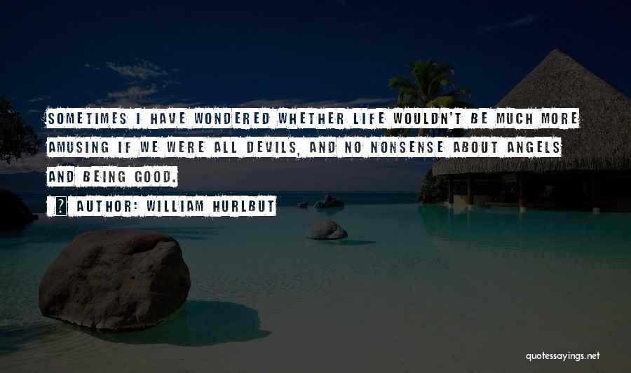 William Hurlbut Quotes: Sometimes I Have Wondered Whether Life Wouldn't Be Much More Amusing If We Were All Devils, And No Nonsense About