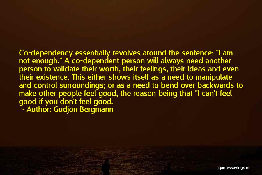 Gudjon Bergmann Quotes: Co-dependency Essentially Revolves Around The Sentence: I Am Not Enough. A Co-dependent Person Will Always Need Another Person To Validate