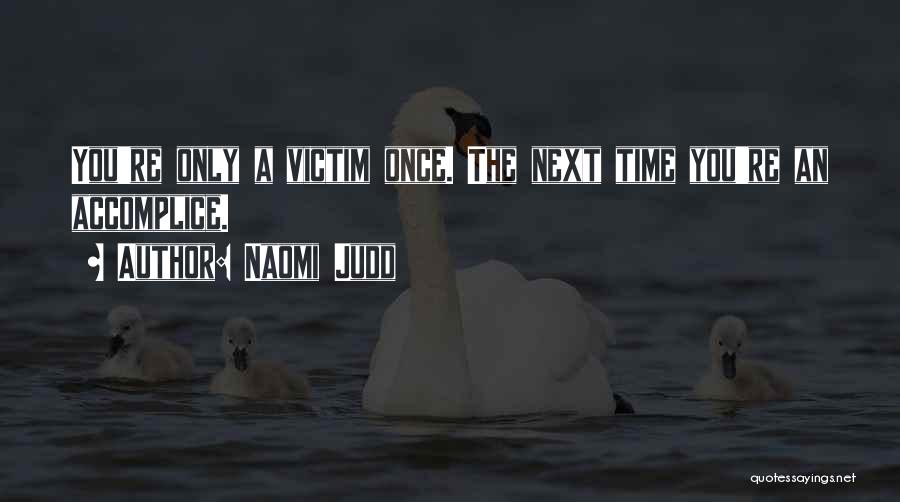 Naomi Judd Quotes: You're Only A Victim Once. The Next Time You're An Accomplice.