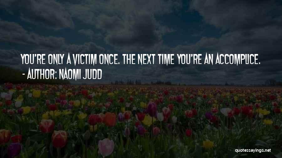 Naomi Judd Quotes: You're Only A Victim Once. The Next Time You're An Accomplice.