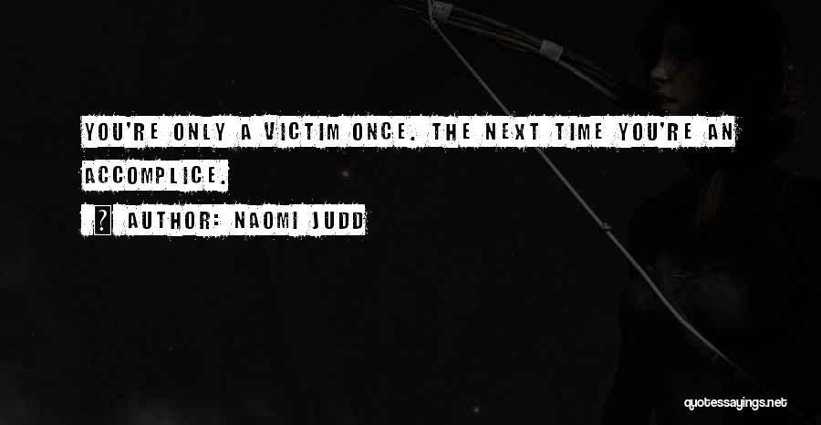 Naomi Judd Quotes: You're Only A Victim Once. The Next Time You're An Accomplice.