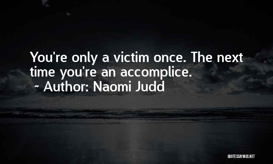 Naomi Judd Quotes: You're Only A Victim Once. The Next Time You're An Accomplice.