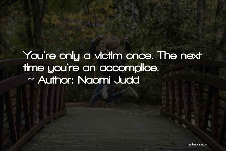 Naomi Judd Quotes: You're Only A Victim Once. The Next Time You're An Accomplice.