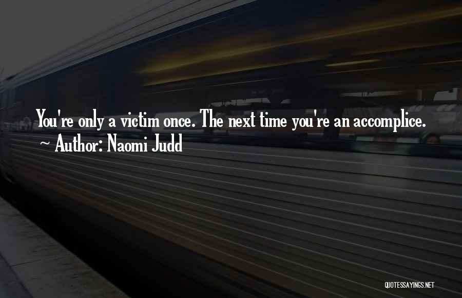 Naomi Judd Quotes: You're Only A Victim Once. The Next Time You're An Accomplice.