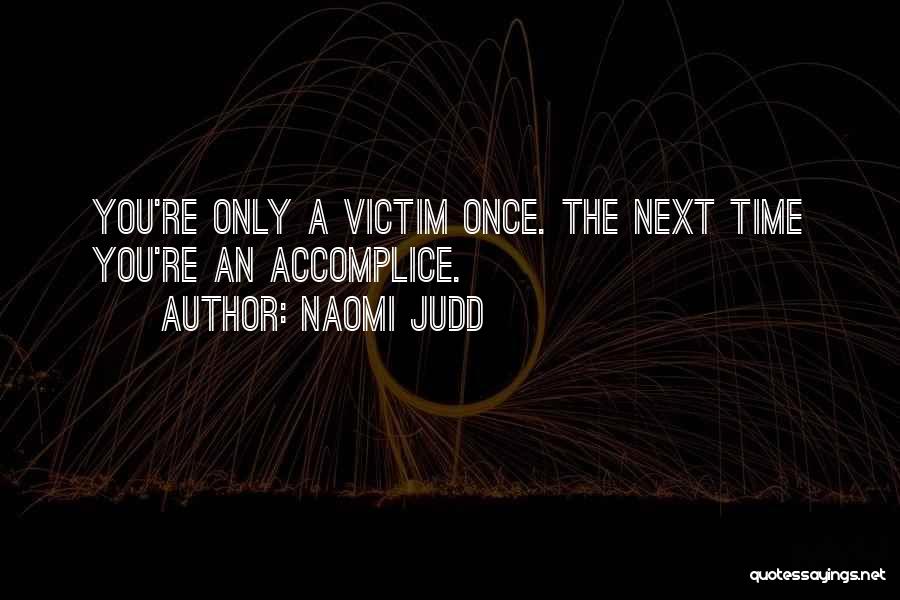 Naomi Judd Quotes: You're Only A Victim Once. The Next Time You're An Accomplice.