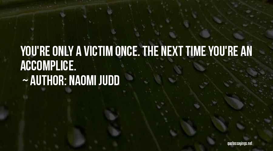 Naomi Judd Quotes: You're Only A Victim Once. The Next Time You're An Accomplice.