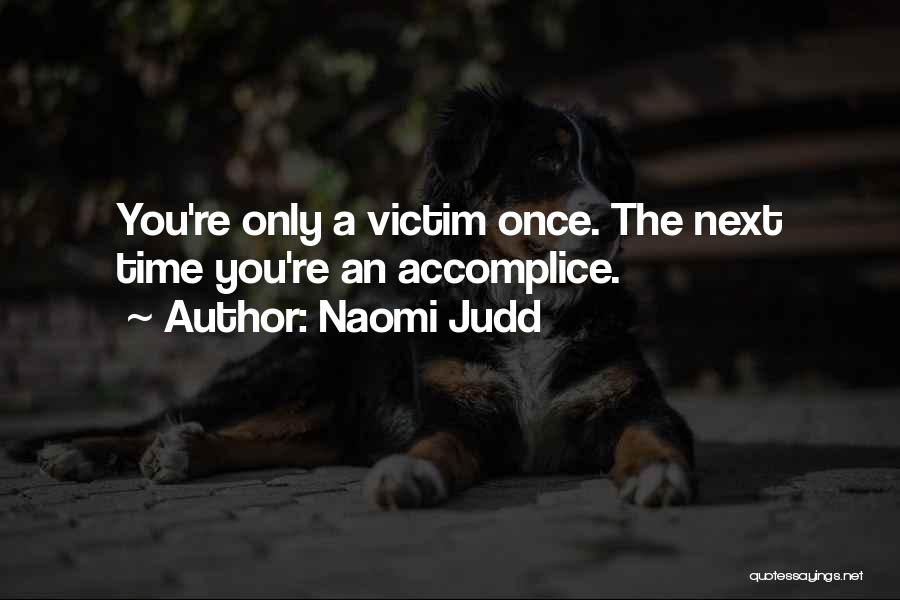 Naomi Judd Quotes: You're Only A Victim Once. The Next Time You're An Accomplice.