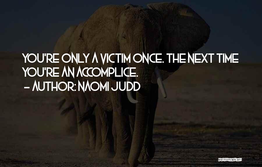 Naomi Judd Quotes: You're Only A Victim Once. The Next Time You're An Accomplice.