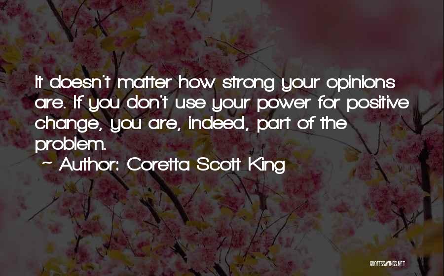 Coretta Scott King Quotes: It Doesn't Matter How Strong Your Opinions Are. If You Don't Use Your Power For Positive Change, You Are, Indeed,