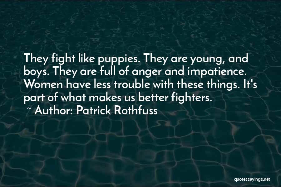 Patrick Rothfuss Quotes: They Fight Like Puppies. They Are Young, And Boys. They Are Full Of Anger And Impatience. Women Have Less Trouble