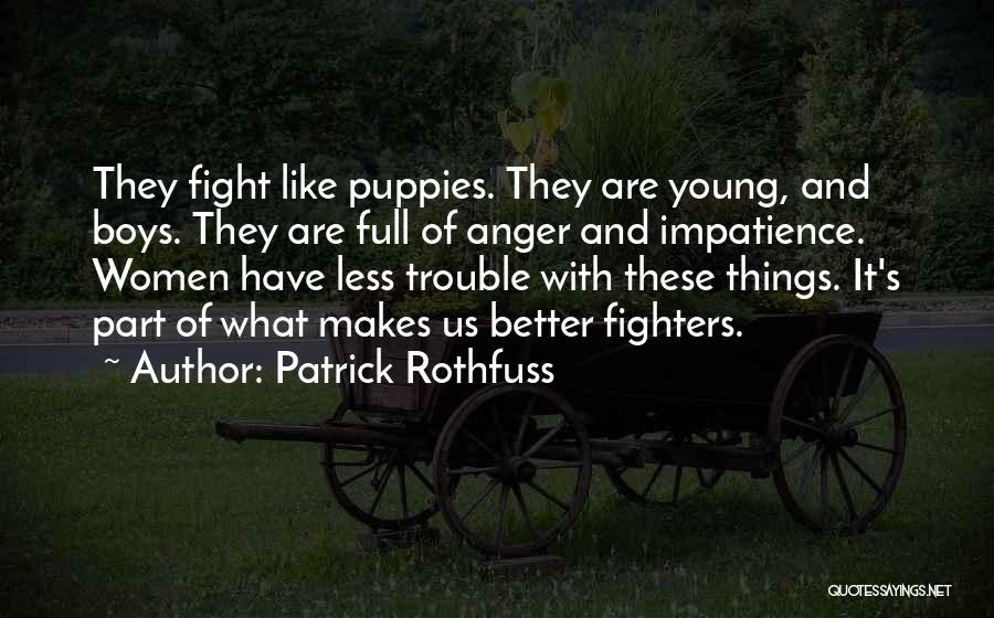 Patrick Rothfuss Quotes: They Fight Like Puppies. They Are Young, And Boys. They Are Full Of Anger And Impatience. Women Have Less Trouble