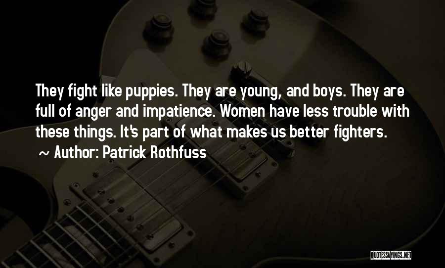 Patrick Rothfuss Quotes: They Fight Like Puppies. They Are Young, And Boys. They Are Full Of Anger And Impatience. Women Have Less Trouble