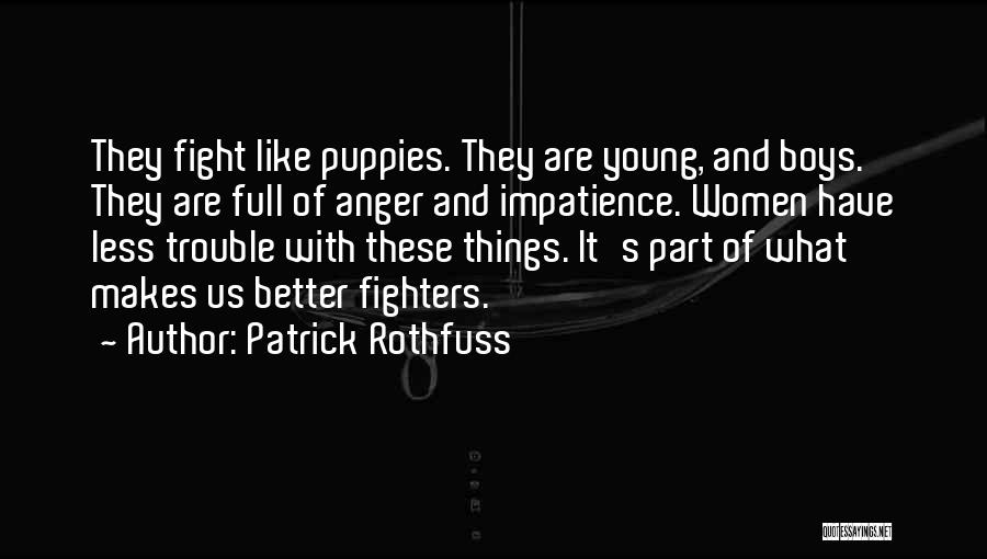 Patrick Rothfuss Quotes: They Fight Like Puppies. They Are Young, And Boys. They Are Full Of Anger And Impatience. Women Have Less Trouble