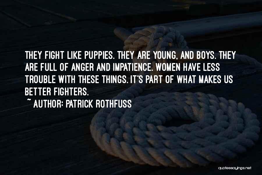 Patrick Rothfuss Quotes: They Fight Like Puppies. They Are Young, And Boys. They Are Full Of Anger And Impatience. Women Have Less Trouble