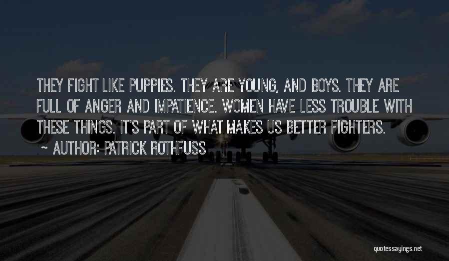 Patrick Rothfuss Quotes: They Fight Like Puppies. They Are Young, And Boys. They Are Full Of Anger And Impatience. Women Have Less Trouble