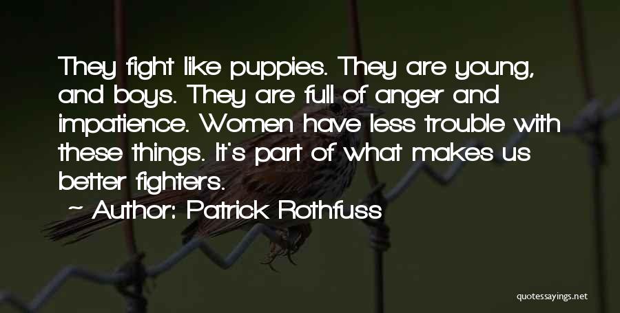 Patrick Rothfuss Quotes: They Fight Like Puppies. They Are Young, And Boys. They Are Full Of Anger And Impatience. Women Have Less Trouble