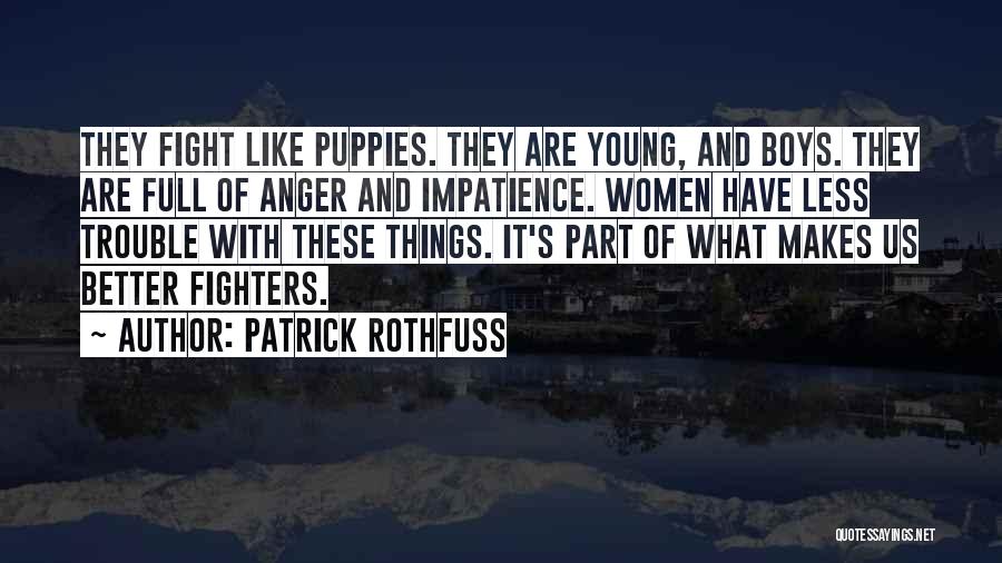 Patrick Rothfuss Quotes: They Fight Like Puppies. They Are Young, And Boys. They Are Full Of Anger And Impatience. Women Have Less Trouble