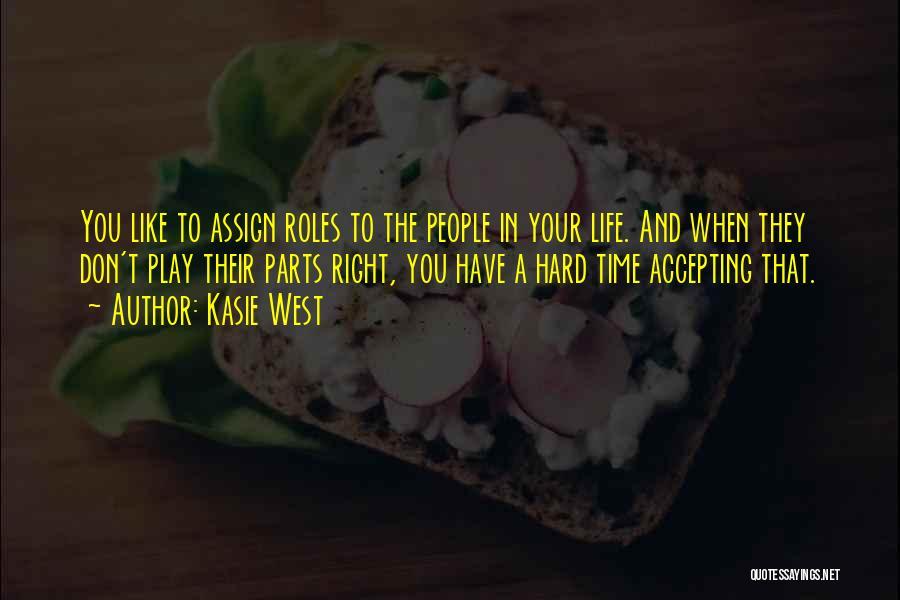 Kasie West Quotes: You Like To Assign Roles To The People In Your Life. And When They Don't Play Their Parts Right, You