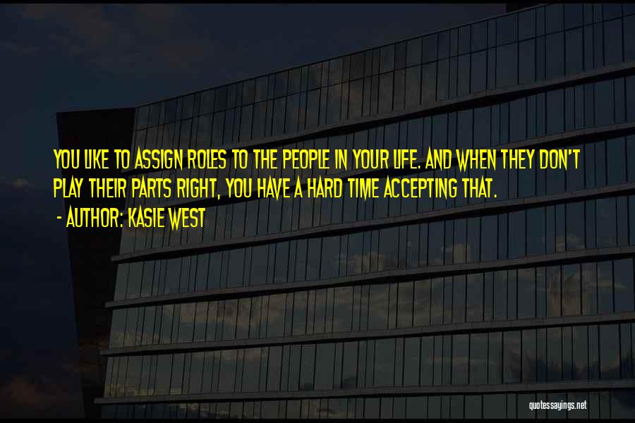 Kasie West Quotes: You Like To Assign Roles To The People In Your Life. And When They Don't Play Their Parts Right, You
