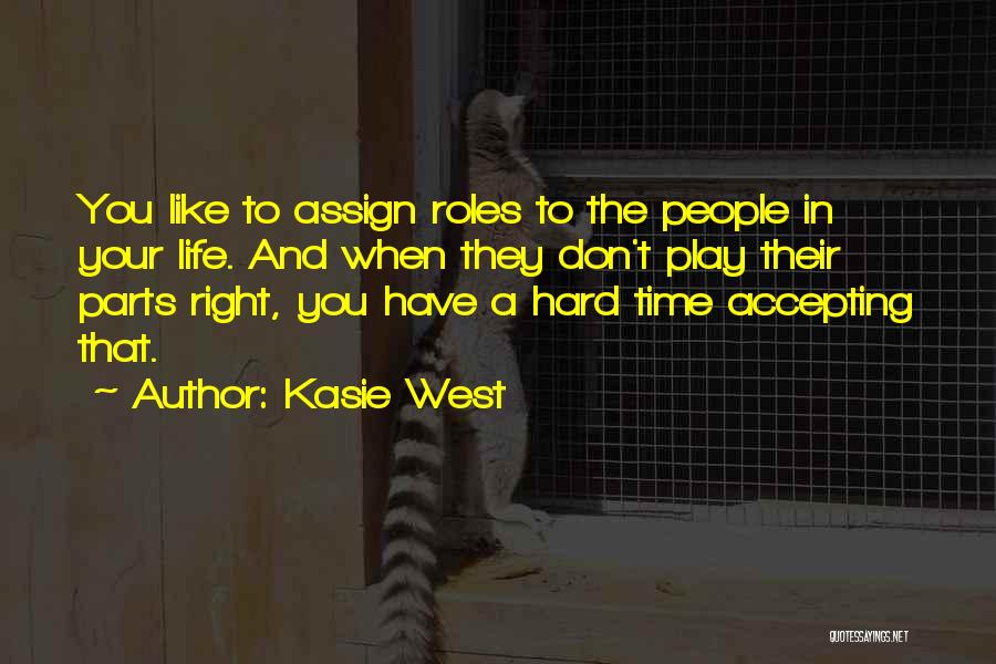 Kasie West Quotes: You Like To Assign Roles To The People In Your Life. And When They Don't Play Their Parts Right, You