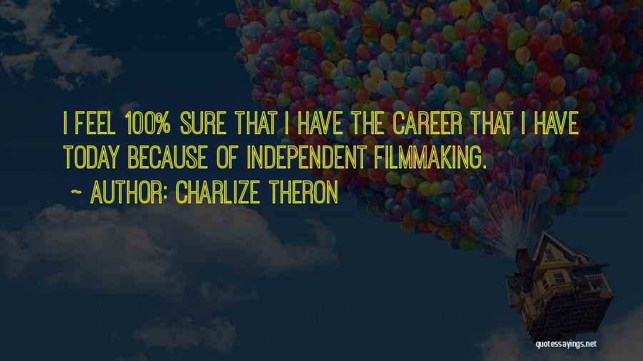 Charlize Theron Quotes: I Feel 100% Sure That I Have The Career That I Have Today Because Of Independent Filmmaking.