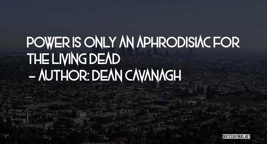 Dean Cavanagh Quotes: Power Is Only An Aphrodisiac For The Living Dead