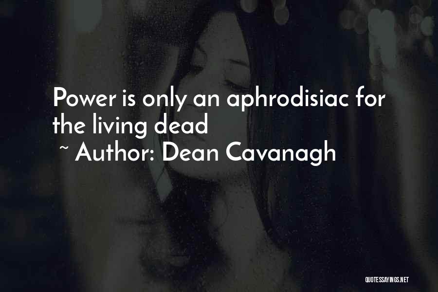 Dean Cavanagh Quotes: Power Is Only An Aphrodisiac For The Living Dead