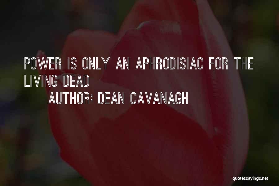 Dean Cavanagh Quotes: Power Is Only An Aphrodisiac For The Living Dead