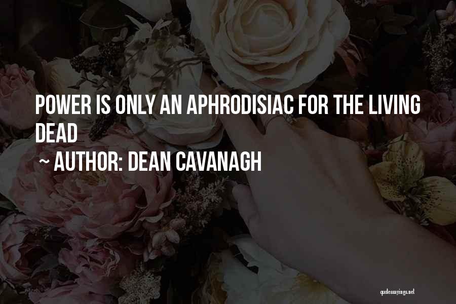 Dean Cavanagh Quotes: Power Is Only An Aphrodisiac For The Living Dead