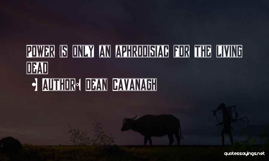 Dean Cavanagh Quotes: Power Is Only An Aphrodisiac For The Living Dead