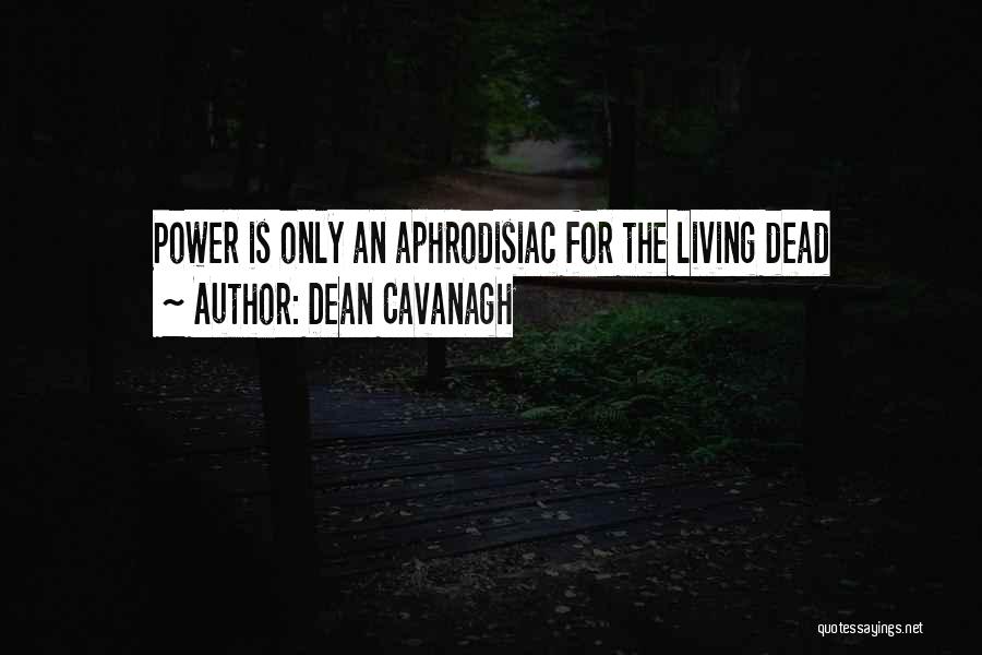 Dean Cavanagh Quotes: Power Is Only An Aphrodisiac For The Living Dead
