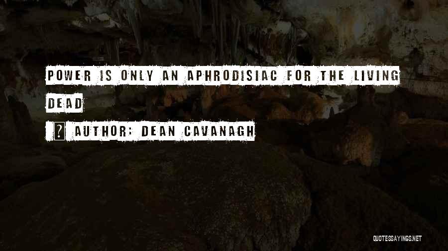 Dean Cavanagh Quotes: Power Is Only An Aphrodisiac For The Living Dead