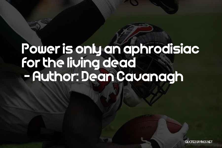 Dean Cavanagh Quotes: Power Is Only An Aphrodisiac For The Living Dead