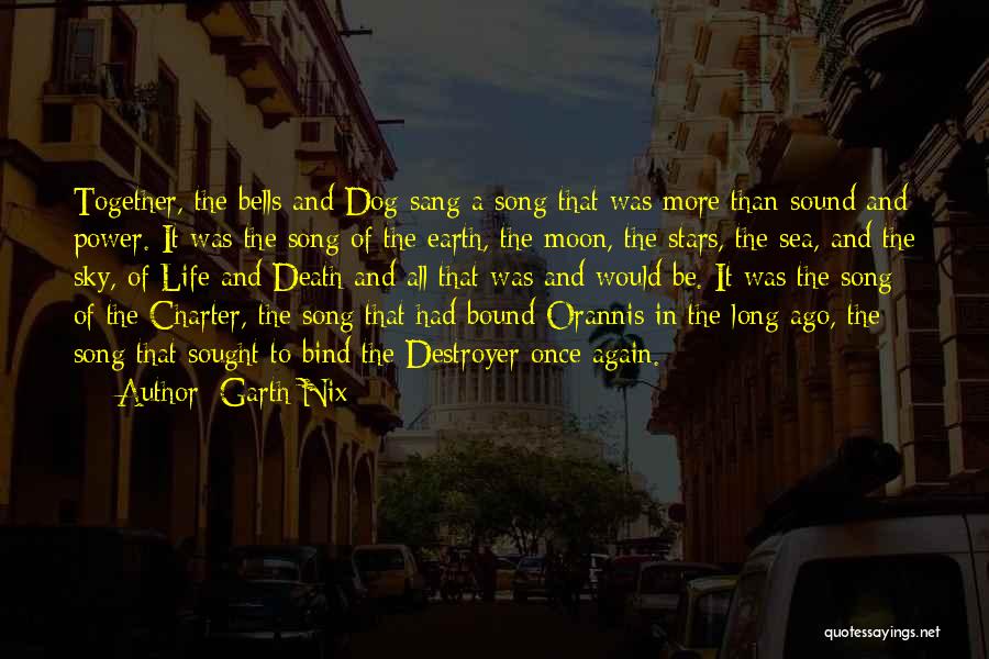 Garth Nix Quotes: Together, The Bells And Dog Sang A Song That Was More Than Sound And Power. It Was The Song Of