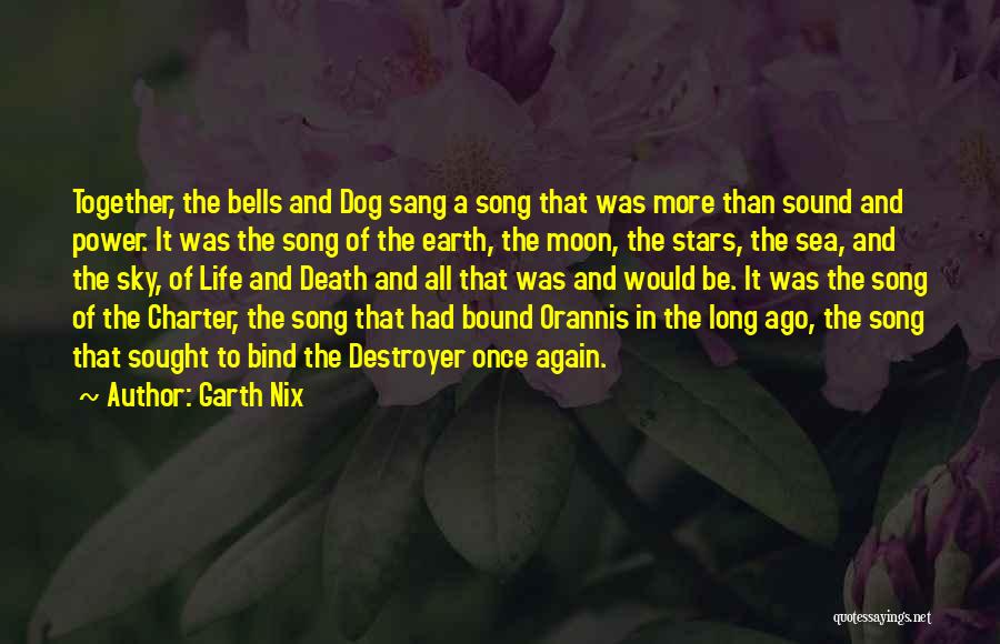 Garth Nix Quotes: Together, The Bells And Dog Sang A Song That Was More Than Sound And Power. It Was The Song Of