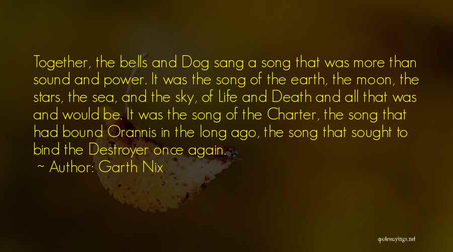 Garth Nix Quotes: Together, The Bells And Dog Sang A Song That Was More Than Sound And Power. It Was The Song Of