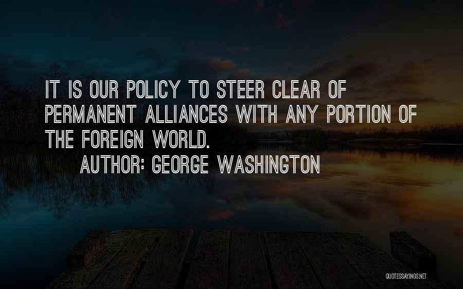 George Washington Quotes: It Is Our Policy To Steer Clear Of Permanent Alliances With Any Portion Of The Foreign World.