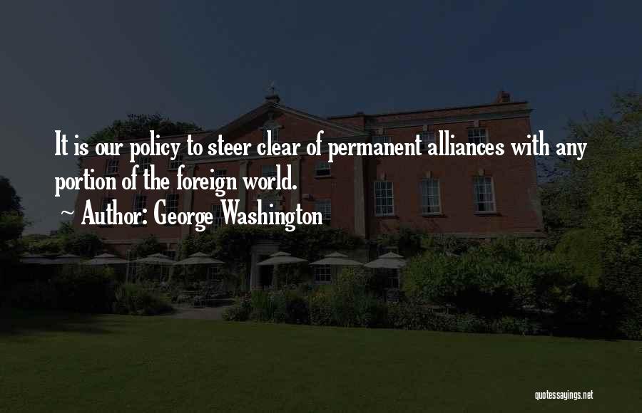 George Washington Quotes: It Is Our Policy To Steer Clear Of Permanent Alliances With Any Portion Of The Foreign World.