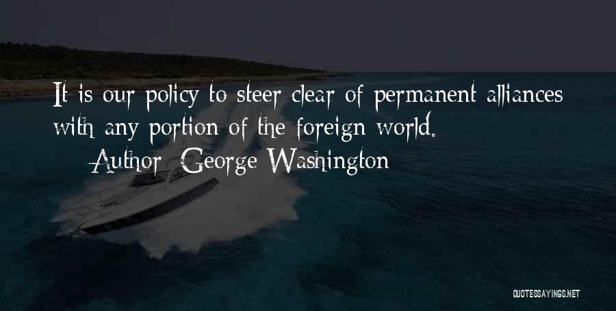 George Washington Quotes: It Is Our Policy To Steer Clear Of Permanent Alliances With Any Portion Of The Foreign World.